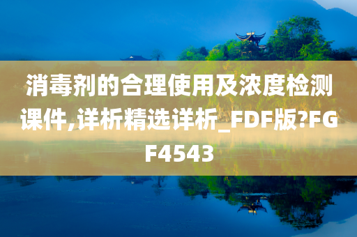 消毒剂的合理使用及浓度检测课件,详析精选详析_FDF版?FGF4543