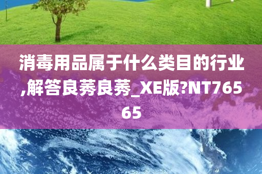 消毒用品属于什么类目的行业,解答良莠良莠_XE版?NT76565