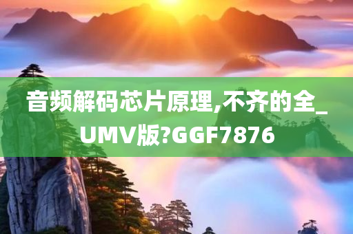 音频解码芯片原理,不齐的全_UMV版?GGF7876