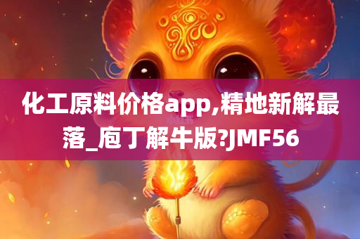 化工原料价格app,精地新解最落_庖丁解牛版?JMF56