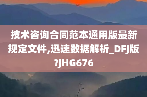 技术咨询合同范本通用版最新规定文件,迅速数据解析_DFJ版?JHG676