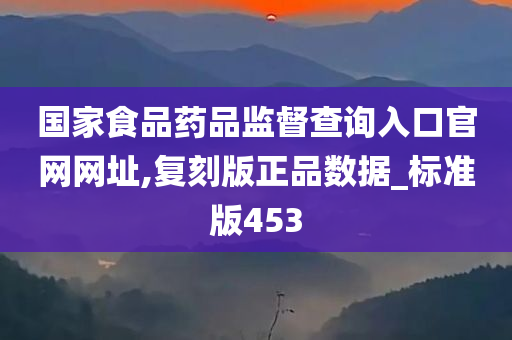 国家食品药品监督查询入口官网网址,复刻版正品数据_标准版453