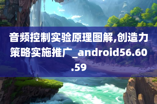 音频控制实验原理图解,创造力策略实施推广_android56.60.59