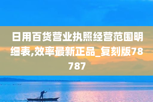 日用百货营业执照经营范围明细表,效率最新正品_复刻版78787