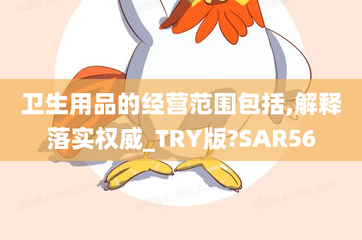 卫生用品的经营范围包括,解释落实权威_TRY版?SAR56