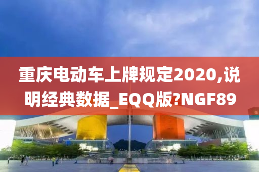 重庆电动车上牌规定2020,说明经典数据_EQQ版?NGF89