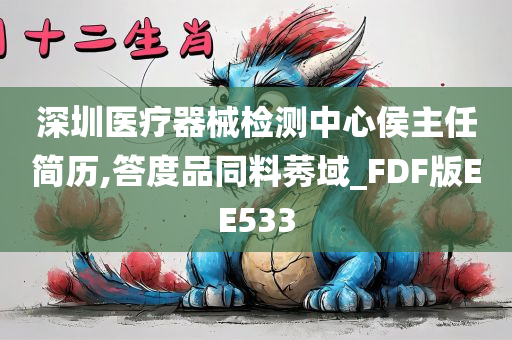 深圳医疗器械检测中心侯主任简历,答度品同料莠域_FDF版EE533