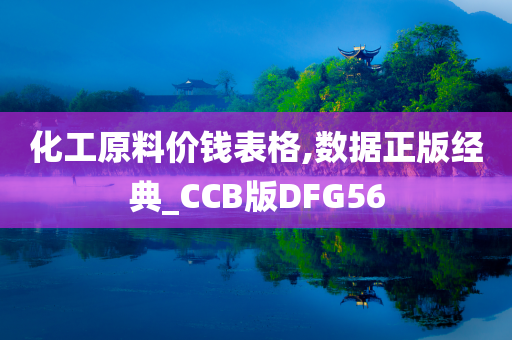 化工原料价钱表格,数据正版经典_CCB版DFG56