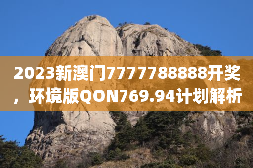 2023新澳门7777788888开奖，环境版QON769.94计划解析