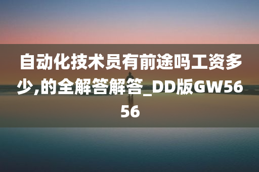 自动化技术员有前途吗工资多少,的全解答解答_DD版GW5656