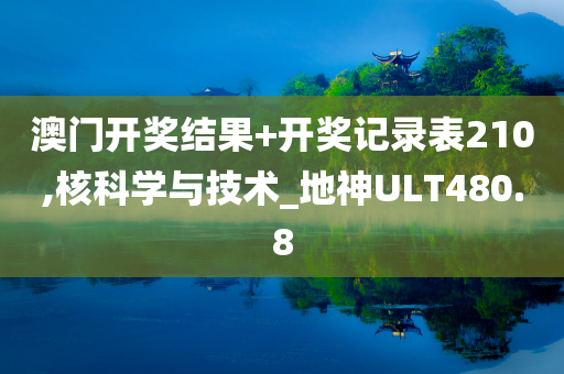 澳门开奖结果+开奖记录表210,核科学与技术_地神ULT480.8