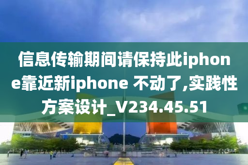 信息传输期间请保持此iphone靠近新iphone 不动了,实践性方案设计_V234.45.51