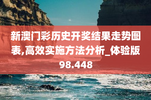 新澳门彩历史开奖结果走势图表,高效实施方法分析_体验版98.448