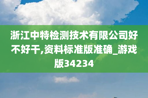 浙江中特检测技术有限公司好不好干,资料标准版准确_游戏版34234