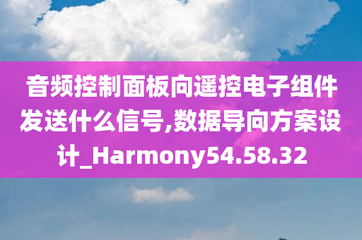 音频控制面板向遥控电子组件发送什么信号,数据导向方案设计_Harmony54.58.32