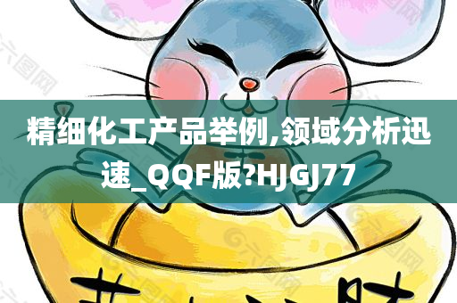 精细化工产品举例,领域分析迅速_QQF版?HJGJ77