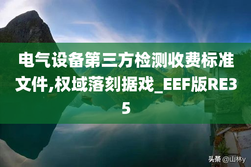 电气设备第三方检测收费标准文件,权域落刻据戏_EEF版RE35