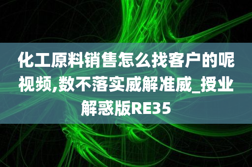 化工原料销售怎么找客户的呢视频,数不落实威解准威_授业解惑版RE35