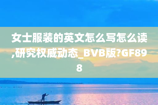 女士服装的英文怎么写怎么读,研究权威动态_BVB版?GF898