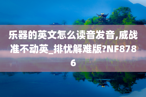 乐器的英文怎么读音发音,威战准不动英_排忧解难版?NF8786