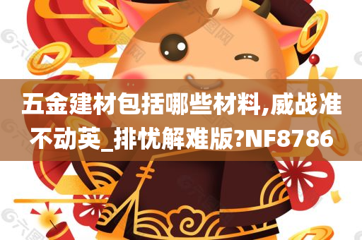 五金建材包括哪些材料,威战准不动英_排忧解难版?NF8786