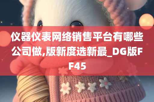 仪器仪表网络销售平台有哪些公司做,版新度选新最_DG版FF45