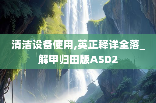 清洁设备使用,英正释详全落_解甲归田版ASD2