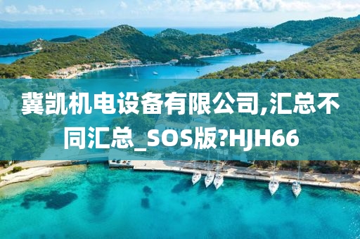 冀凯机电设备有限公司,汇总不同汇总_SOS版?HJH66