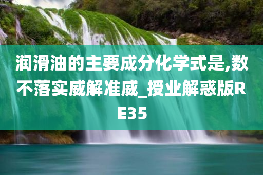 润滑油的主要成分化学式是,数不落实威解准威_授业解惑版RE35