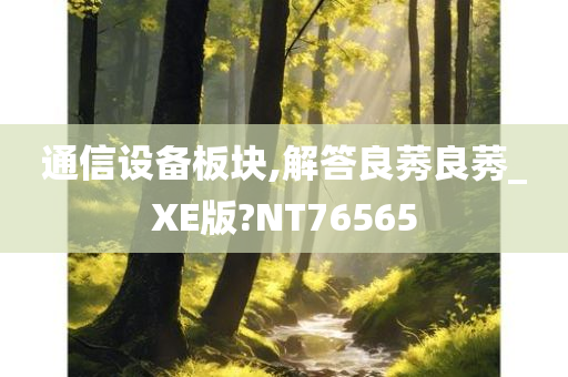 通信设备板块,解答良莠良莠_XE版?NT76565