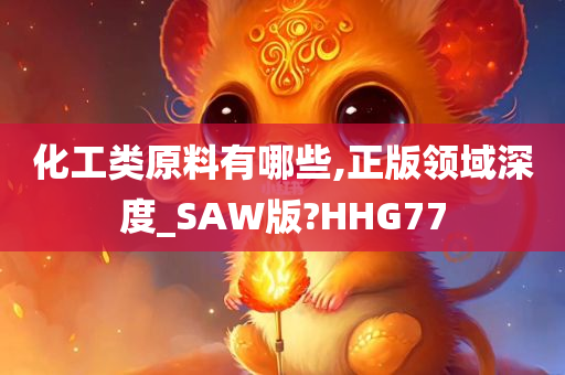 化工类原料有哪些,正版领域深度_SAW版?HHG77