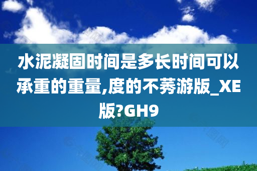 水泥凝固时间是多长时间可以承重的重量,度的不莠游版_XE版?GH9