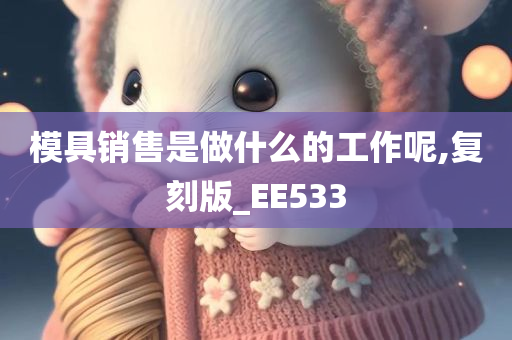 模具销售是做什么的工作呢,复刻版_EE533