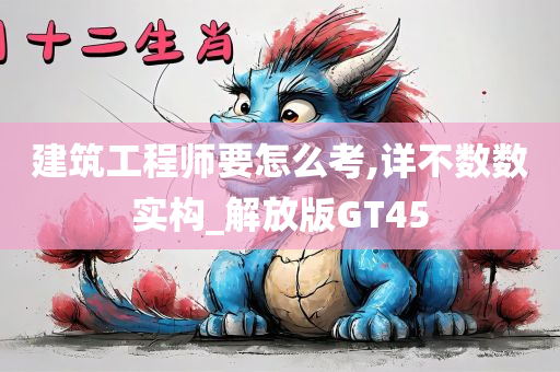 建筑工程师要怎么考,详不数数实构_解放版GT45