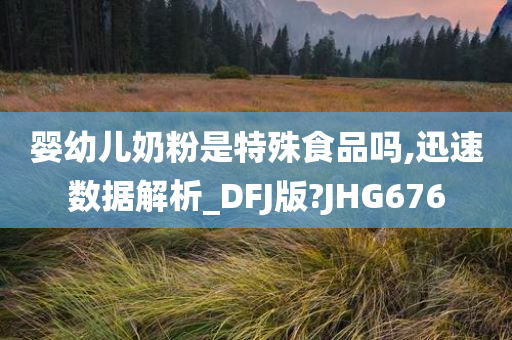 婴幼儿奶粉是特殊食品吗,迅速数据解析_DFJ版?JHG676