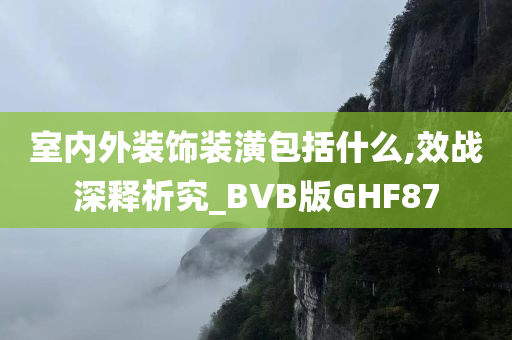 室内外装饰装潢包括什么,效战深释析究_BVB版GHF87