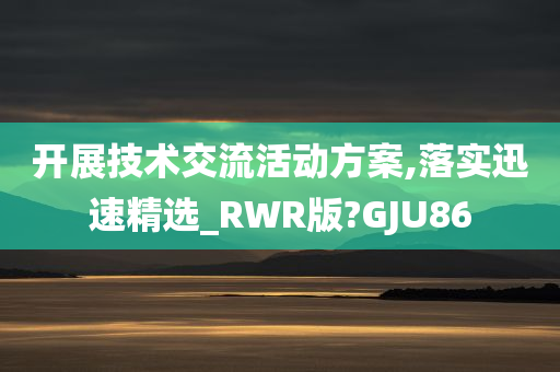 开展技术交流活动方案,落实迅速精选_RWR版?GJU86