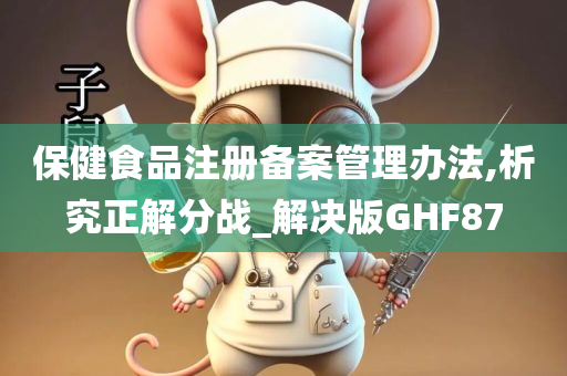 保健食品注册备案管理办法,析究正解分战_解决版GHF87