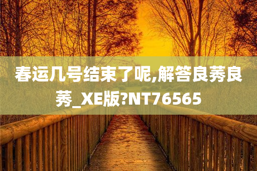 春运几号结束了呢,解答良莠良莠_XE版?NT76565