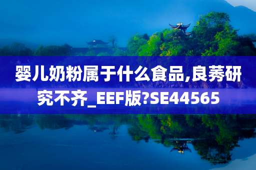 婴儿奶粉属于什么食品,良莠研究不齐_EEF版?SE44565