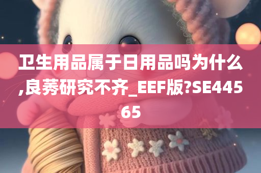 卫生用品属于日用品吗为什么,良莠研究不齐_EEF版?SE44565