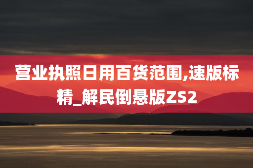 营业执照日用百货范围,速版标精_解民倒悬版ZS2