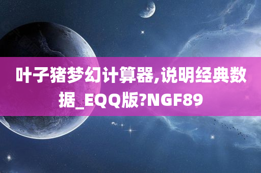 叶子猪梦幻计算器,说明经典数据_EQQ版?NGF89