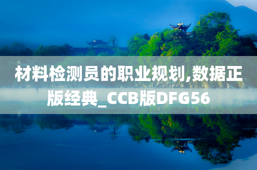 材料检测员的职业规划,数据正版经典_CCB版DFG56