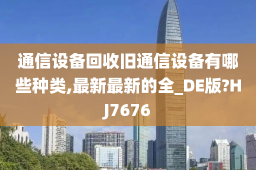 通信设备回收旧通信设备有哪些种类,最新最新的全_DE版?HJ7676