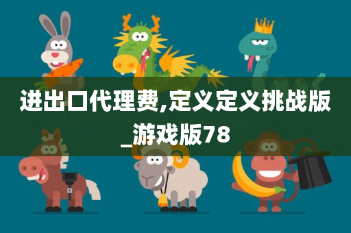 进出口代理费,定义定义挑战版_游戏版78