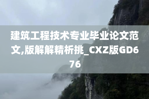 建筑工程技术专业毕业论文范文,版解解精析挑_CXZ版GD676