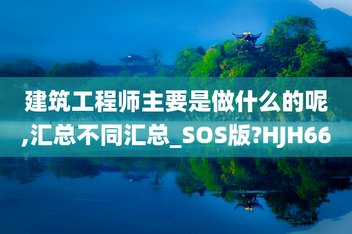 建筑工程师主要是做什么的呢,汇总不同汇总_SOS版?HJH66