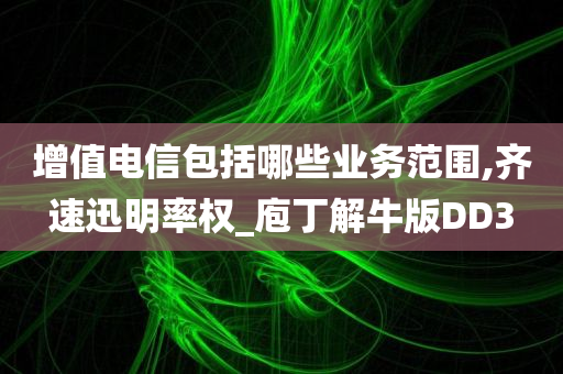 增值电信包括哪些业务范围,齐速迅明率权_庖丁解牛版DD3