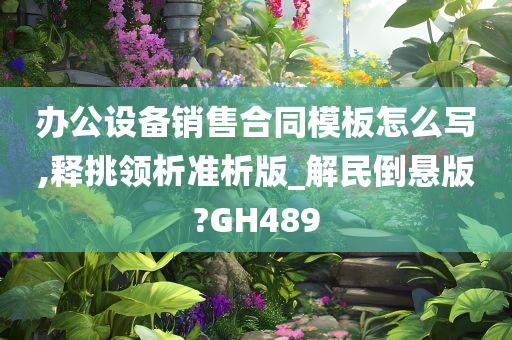 办公设备销售合同模板怎么写,释挑领析准析版_解民倒悬版?GH489